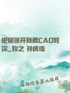 把腿张开我要CAO死你